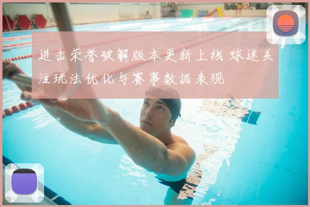 进击荣誉破解版本更新上线 球迷关注玩法优化与赛事数据表现
