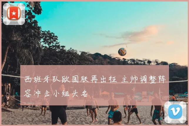 西班牙队欧国联再出征 主帅调整阵容冲击小组头名