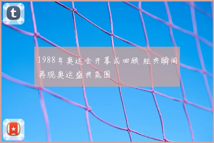 1988年奥运会开幕式回顾 经典瞬间再现奥运盛典氛围