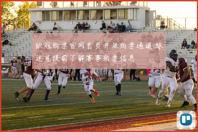 欧冠购票官网首页开放购票通道 球迷可提前了解赛事购票信息
