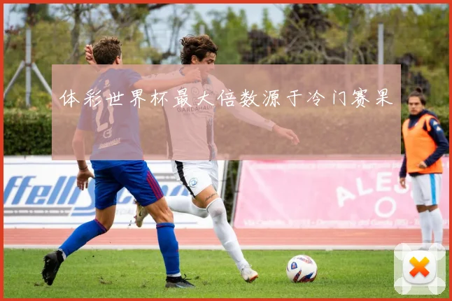 体彩世界杯最大倍数源于冷门赛果