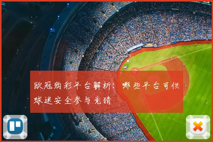 欧冠购彩平台解析:哪些平台可供球迷安全参与竞猜