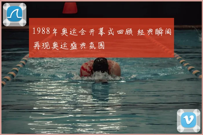 1988年奥运会开幕式回顾 经典瞬间再现奥运盛典氛围