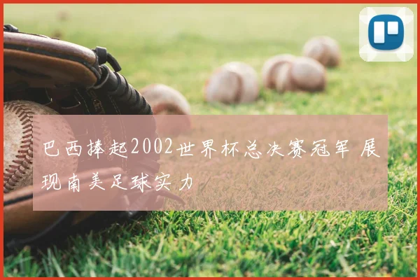 巴西捧起2002世界杯总决赛冠军 展现南美足球实力