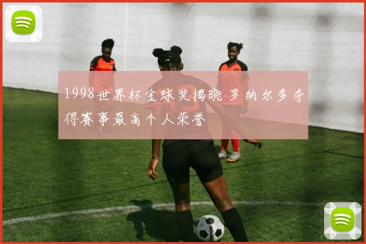 1998世界杯金球奖揭晓 罗纳尔多夺得赛事最高个人荣誉